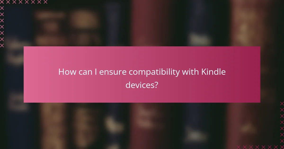 How can I ensure compatibility with Kindle devices?