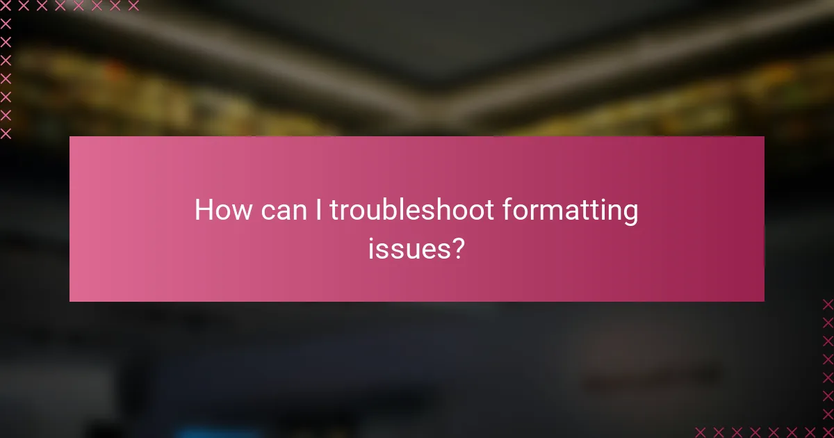 How can I troubleshoot formatting issues?