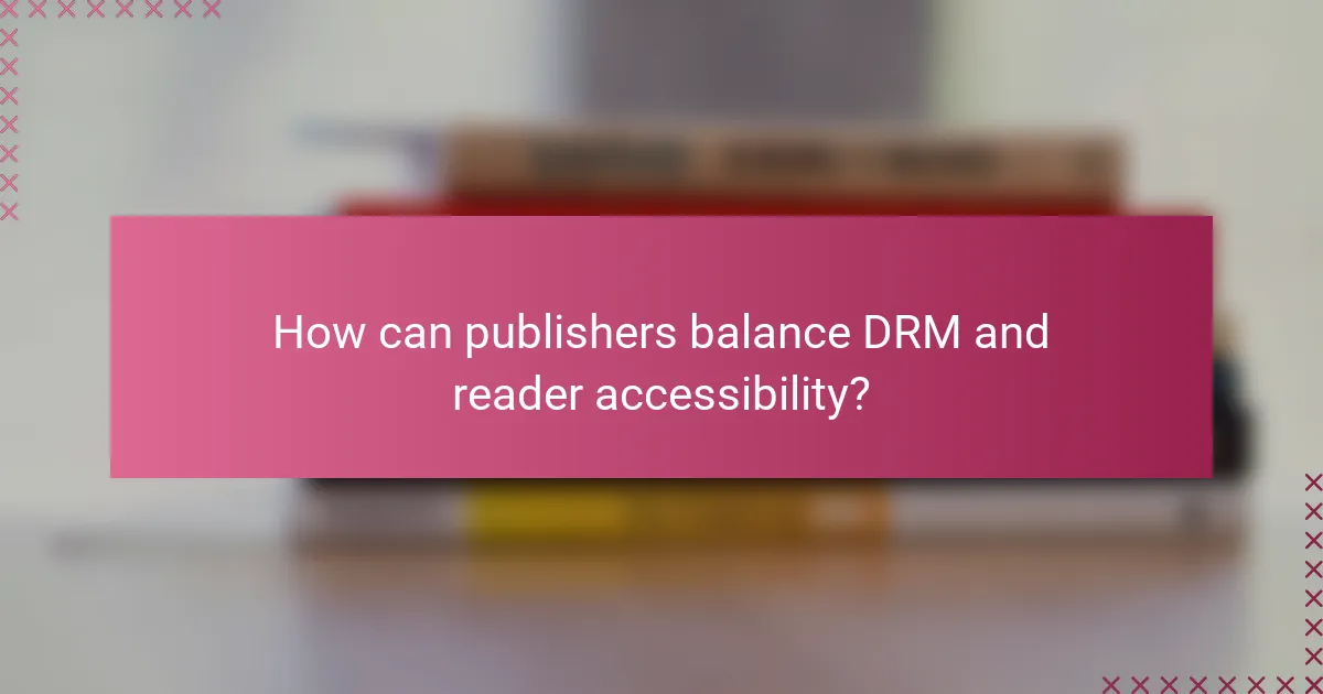 How can publishers balance DRM and reader accessibility?