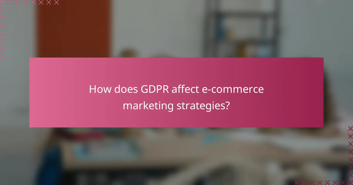 How does GDPR affect e-commerce marketing strategies?
