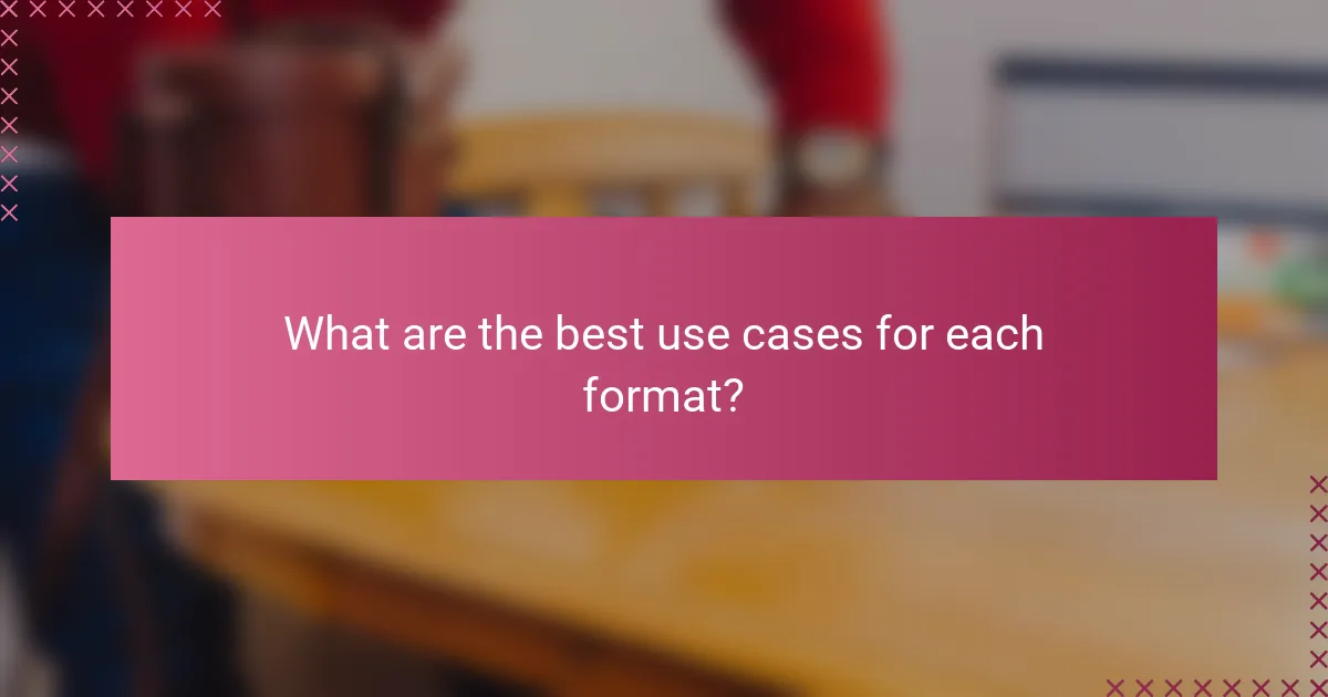 What are the best use cases for each format?