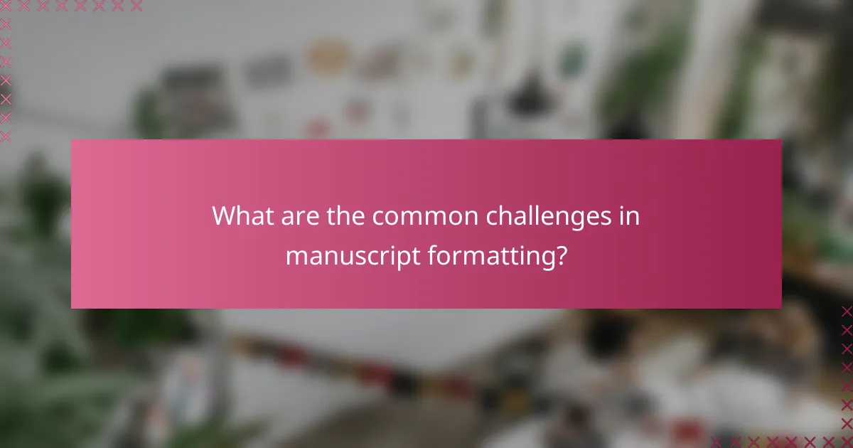 What are the common challenges in manuscript formatting?