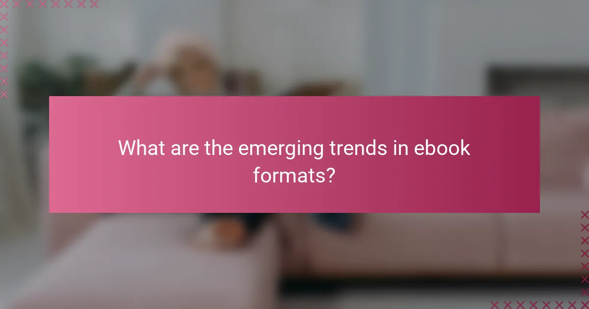 What are the emerging trends in ebook formats?