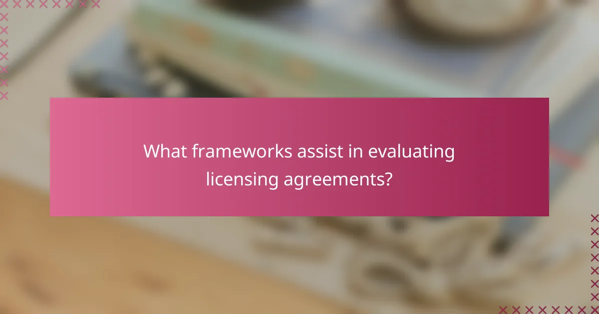 What frameworks assist in evaluating licensing agreements?