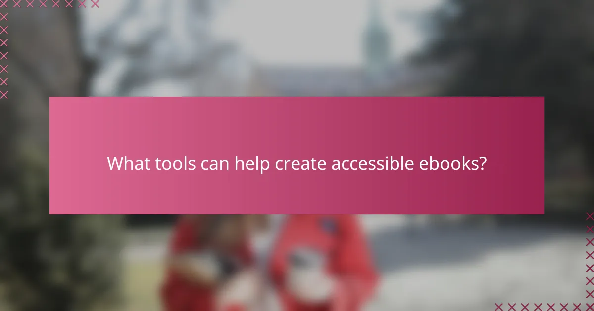 What tools can help create accessible ebooks?